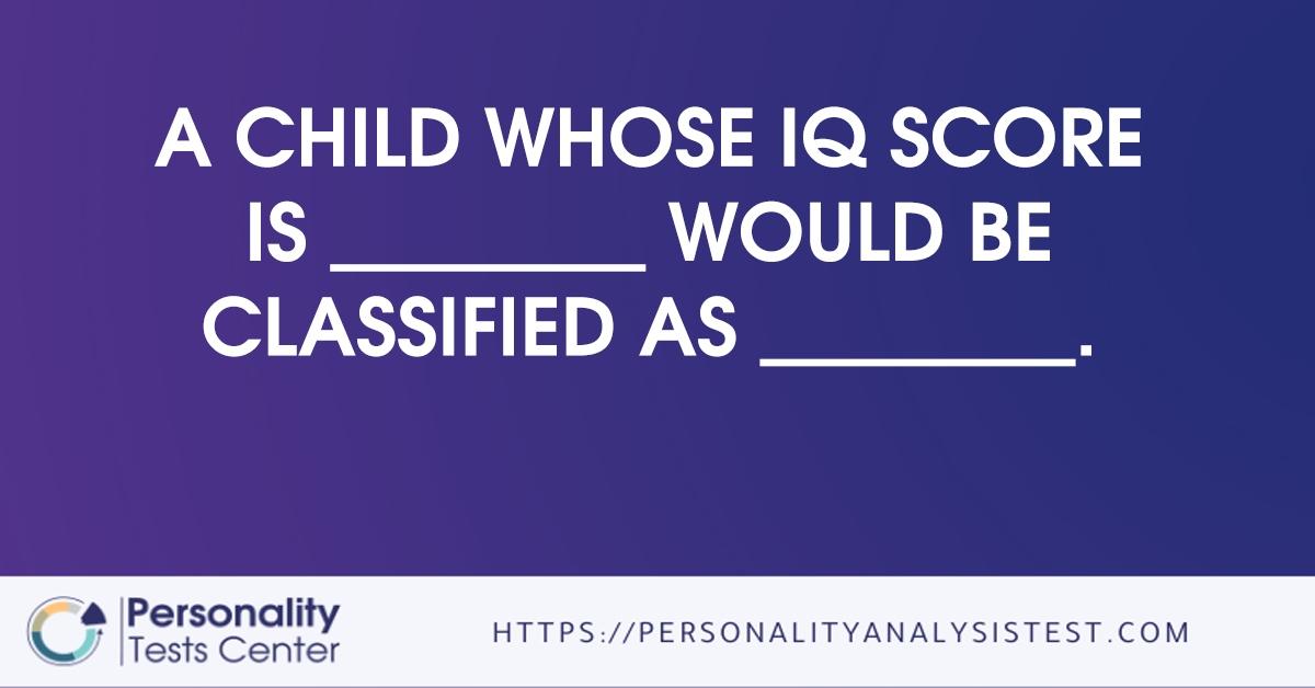 a child whose iq score is          would be classified as         .