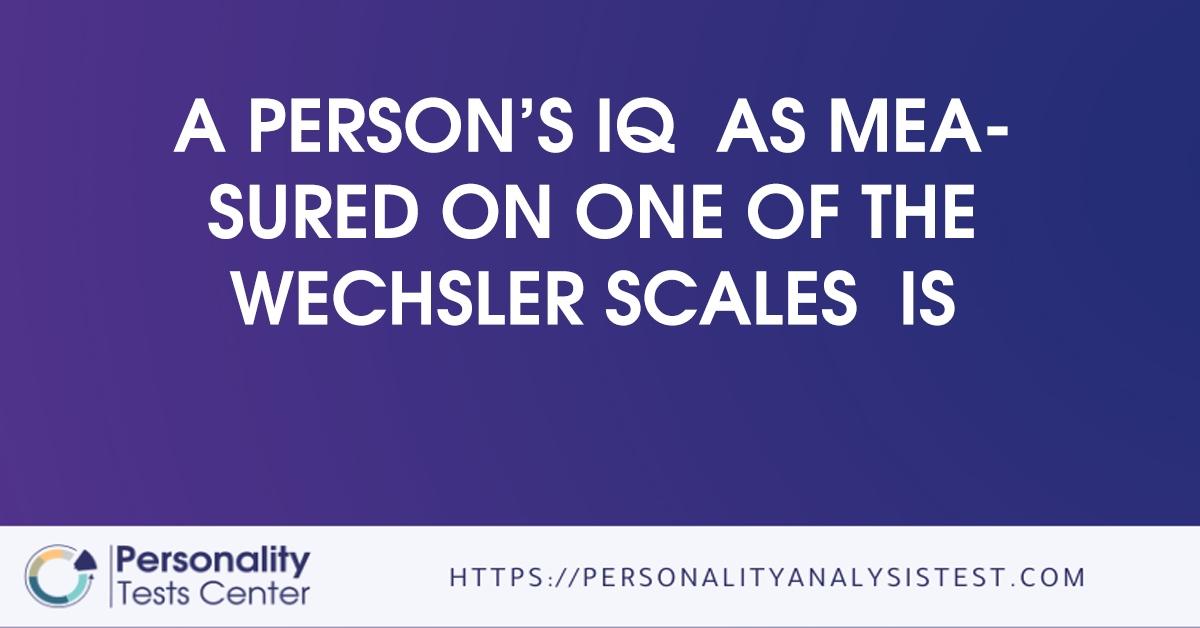 a persons iq as measured on one of the wechsler scales is