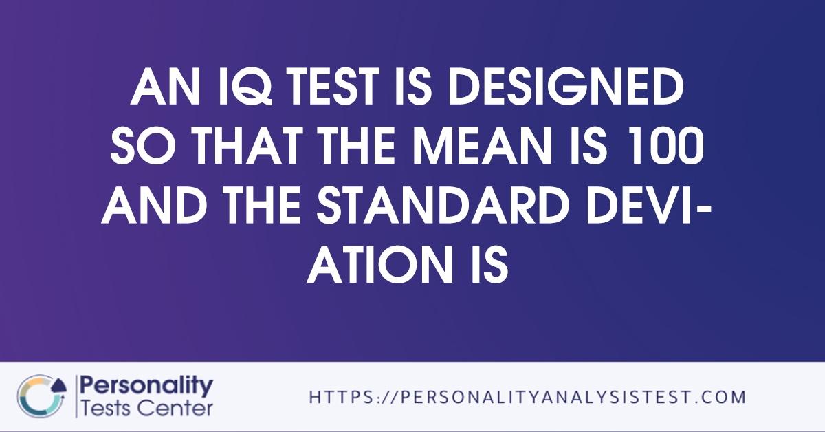 an iq test is designed so that the mean is 100 and the standard deviation is