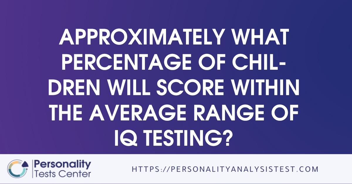 approximately what percentage of children will score within the average range of iq testing