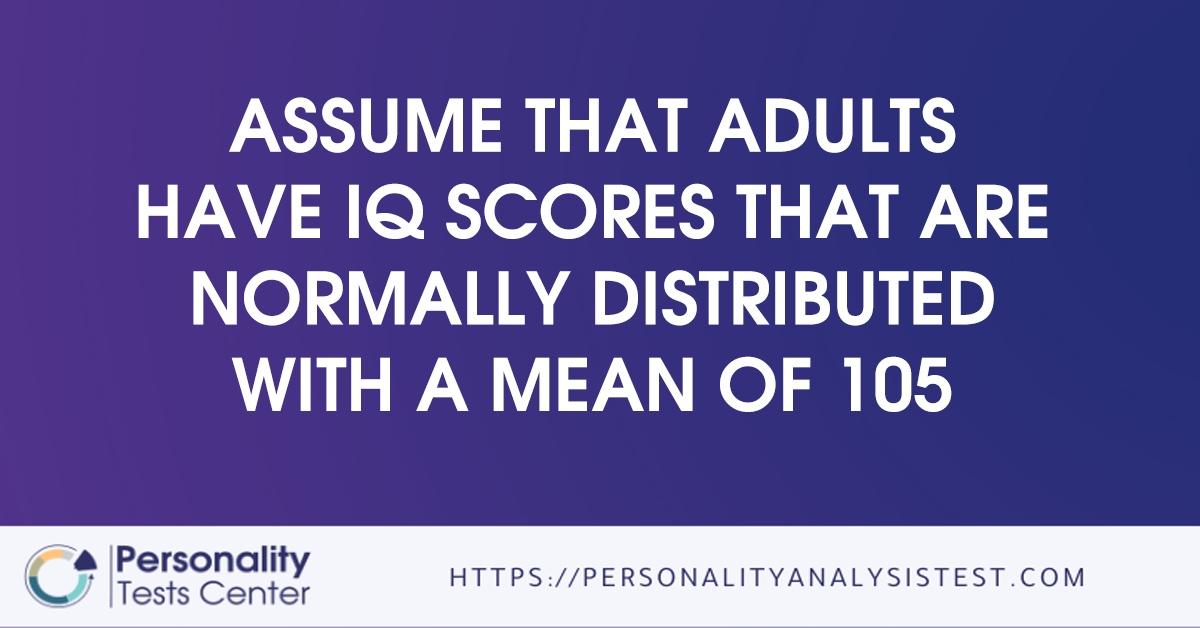assume that adults have iq scores that are normally distributed with a mean of 105