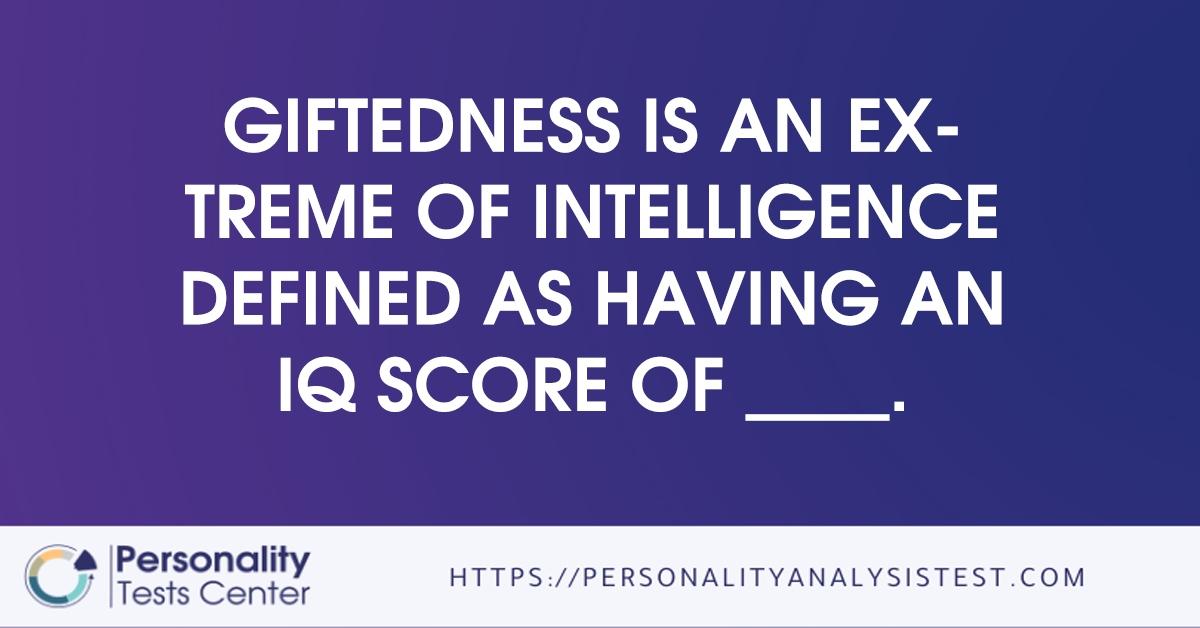 giftedness is an extreme of intelligence defined as having an iq score of     .