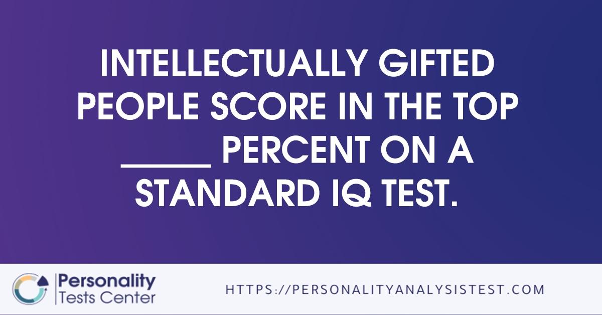 intellectually gifted people score in the top       percent on a standard iq test.