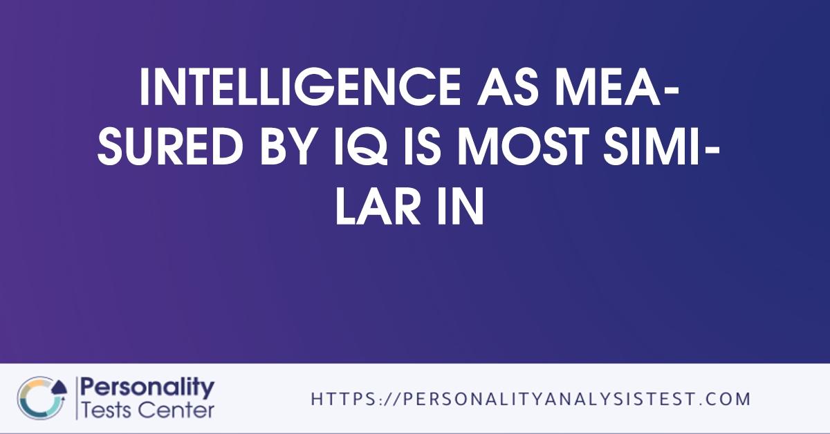 intelligence as measured by iq is most similar in